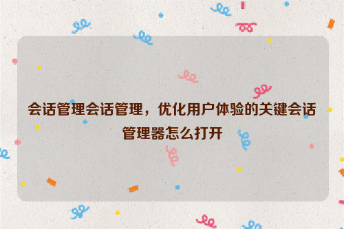 会话管理会话管理，优化用户体验的关键会话管理器怎么打开