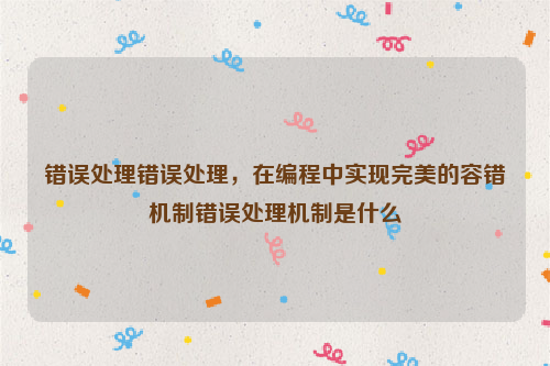 错误处理错误处理，在编程中实现完美的容错机制错误处理机制是什么