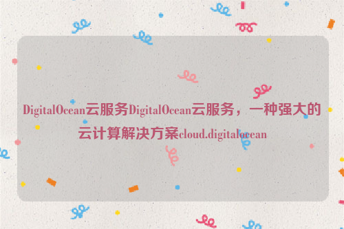 DigitalOcean云服务DigitalOcean云服务，一种强大的云计算解决方案cloud.digitalocean