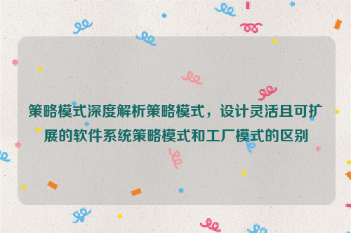 策略模式深度解析策略模式，设计灵活且可扩展的软件系统策略模式和工厂模式的区别