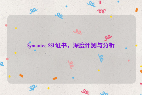 Symantec SSL证书，深度评测与分析