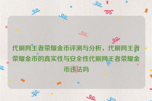 代刷网王者荣耀金币评测与分析，代刷网王者荣耀金币的真实性与安全性代刷网王者荣耀金币违法吗