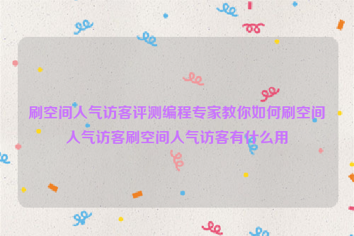 刷空间人气访客评测编程专家教你如何刷空间人气访客刷空间人气访客有什么用