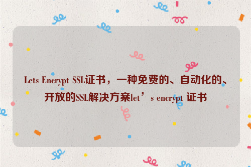 Lets Encrypt SSL证书，一种免费的、自动化的、开放的SSL解决方案let’s encrypt 证书