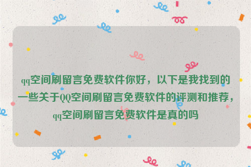 qq空间刷留言免费软件你好，以下是我找到的一些关于QQ空间刷留言免费软件的评测和推荐，qq空间刷留言免费软件是真的吗