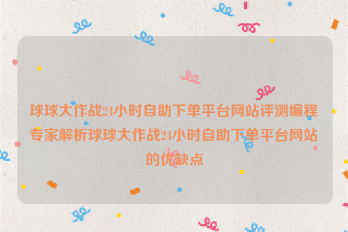 球球大作战24小时自助下单平台网站评测编程专家解析球球大作战24小时自助下单平台网站的优缺点