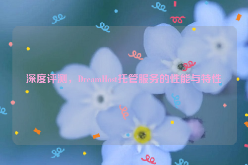 深度评测，DreamHost托管服务的性能与特性