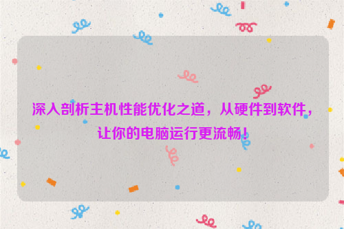 深入剖析主机性能优化之道，从硬件到软件，让你的电脑运行更流畅！