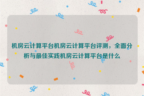 机房云计算平台机房云计算平台评测，全面分析与最佳实践机房云计算平台是什么