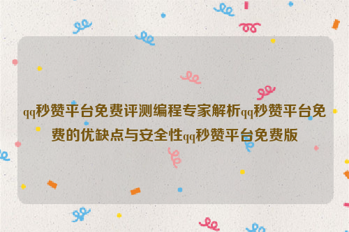 qq秒赞平台免费评测编程专家解析qq秒赞平台免费的优缺点与安全性qq秒赞平台免费版