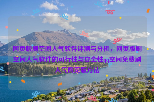 网页版刷空间人气软件评测与分析，网页版刷空间人气软件的可行性与安全性qq空间免费刷人气网页版方法