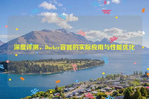 深度评测，Docker容器的实际应用与性能优化