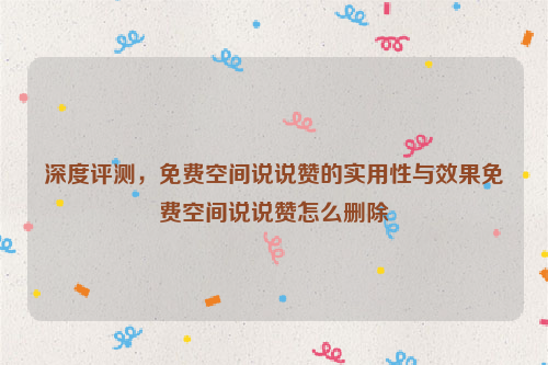 深度评测，免费空间说说赞的实用性与效果免费空间说说赞怎么删除