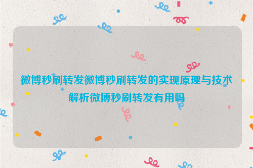 微博秒刷转发微博秒刷转发的实现原理与技术解析微博秒刷转发有用吗