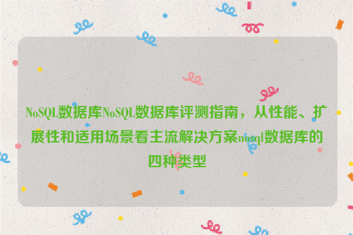 NoSQL数据库NoSQL数据库评测指南，从性能、扩展性和适用场景看主流解决方案nosql数据库的四种类型