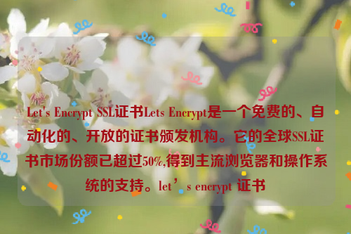 Let's Encrypt SSL证书Lets Encrypt是一个免费的、自动化的、开放的证书颁发机构。它的全球SSL证书市场份额已超过50%,得到主流浏览器和操作系统的支持。let’s encrypt 证书