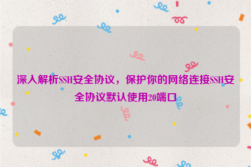 深入解析SSH安全协议，保护你的网络连接SSH安全协议默认使用20端口