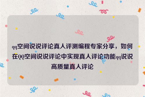 qq空间说说评论真人评测编程专家分享，如何在QQ空间说说评论中实现真人评论功能qq说说高质量真人评论