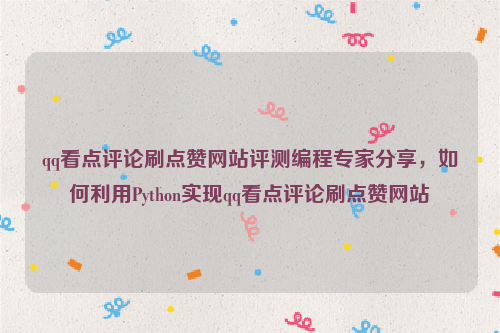 qq看点评论刷点赞网站评测编程专家分享，如何利用Python实现qq看点评论刷点赞网站