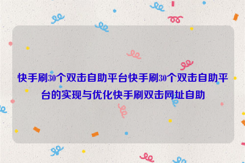 快手刷30个双击自助平台快手刷30个双击自助平台的实现与优化快手刷双击网址自助