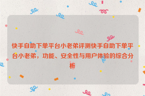 快手自助下单平台小老弟评测快手自助下单平台小老弟，功能、安全性与用户体验的综合分析