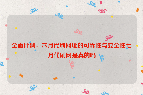 全面评测，六月代刷网址的可靠性与安全性七月代刷网是真的吗