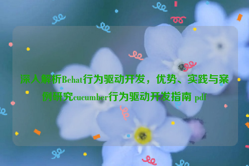 深入解析Behat行为驱动开发，优势、实践与案例研究cucumber行为驱动开发指南 pdf