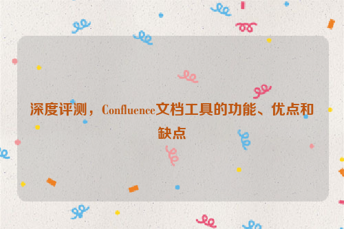 深度评测，Confluence文档工具的功能、优点和缺点