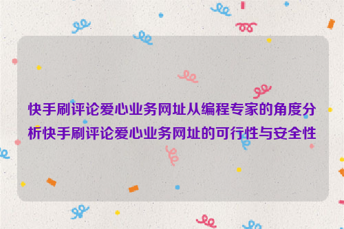 快手刷评论爱心业务网址从编程专家的角度分析快手刷评论爱心业务网址的可行性与安全性