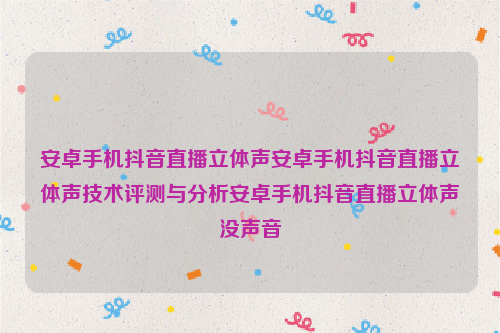 安卓手机抖音直播立体声安卓手机抖音直播立体声技术评测与分析安卓手机抖音直播立体声没声音