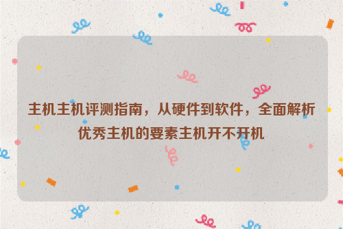 主机主机评测指南，从硬件到软件，全面解析优秀主机的要素主机开不开机