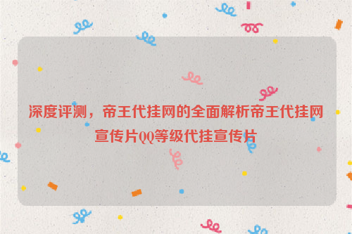 深度评测，帝王代挂网的全面解析帝王代挂网宣传片QQ等级代挂宣传片