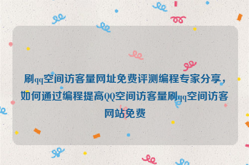 刷qq空间访客量网址免费评测编程专家分享，如何通过编程提高QQ空间访客量刷qq空间访客网站免费