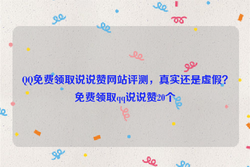 QQ免费领取说说赞网站评测，真实还是虚假？免费领取qq说说赞20个