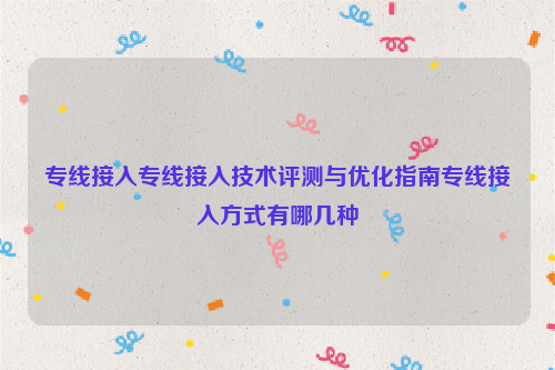 专线接入专线接入技术评测与优化指南专线接入方式有哪几种