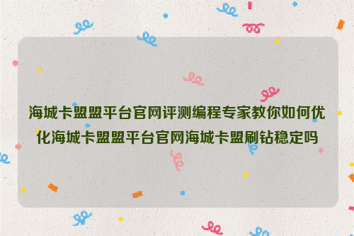 海城卡盟盟平台官网评测编程专家教你如何优化海城卡盟盟平台官网海城卡盟刷钻稳定吗