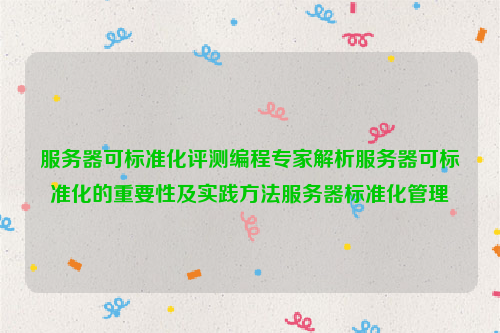 服务器可标准化评测编程专家解析服务器可标准化的重要性及实践方法服务器标准化管理