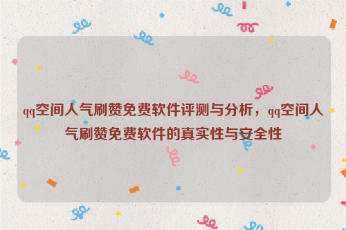 qq空间人气刷赞免费软件评测与分析，qq空间人气刷赞免费软件的真实性与安全性