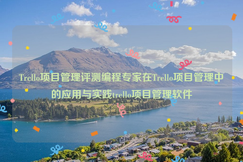 Trello项目管理评测编程专家在Trello项目管理中的应用与实践trello项目管理软件