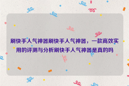 刷快手人气神器刷快手人气神器，一款高效实用的评测与分析刷快手人气神器是真的吗