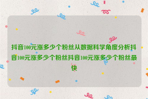 抖音100元涨多少个粉丝从数据科学角度分析抖音100元涨多少个粉丝抖音100元涨多少个粉丝最快