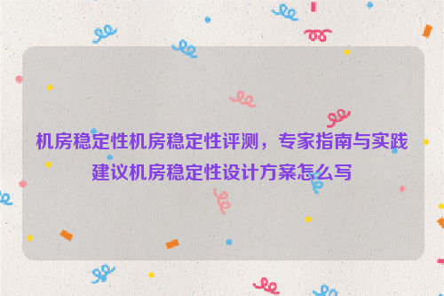 机房稳定性机房稳定性评测，专家指南与实践建议机房稳定性设计方案怎么写