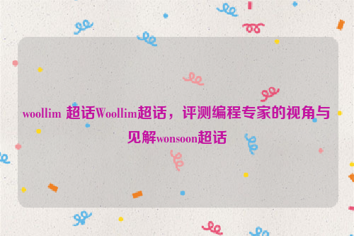 woollim 超话Woollim超话，评测编程专家的视角与见解wonsoon超话