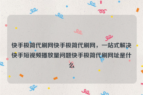 快手极简代刷网快手极简代刷网，一站式解决快手短视频播放量问题快手极简代刷网址是什么