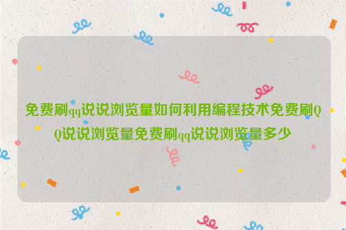 免费刷qq说说浏览量如何利用编程技术免费刷QQ说说浏览量免费刷qq说说浏览量多少