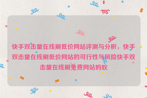 快手双击量在线刷低价网站评测与分析，快手双击量在线刷低价网站的可行性与风险快手双击量在线刷免费网站蚂蚁