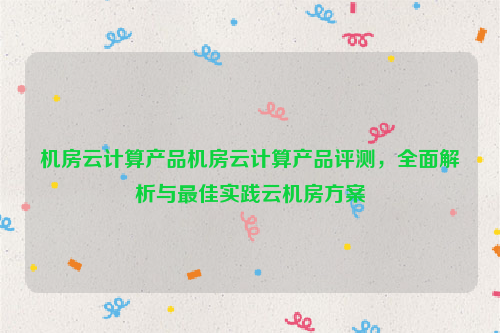 机房云计算产品机房云计算产品评测，全面解析与最佳实践云机房方案