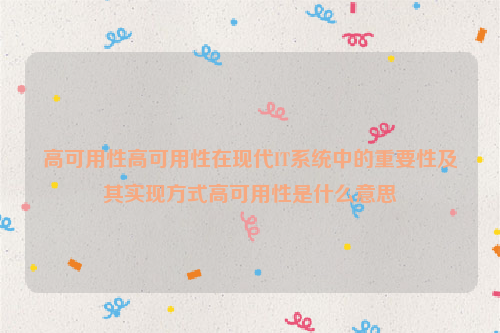 高可用性高可用性在现代IT系统中的重要性及其实现方式高可用性是什么意思