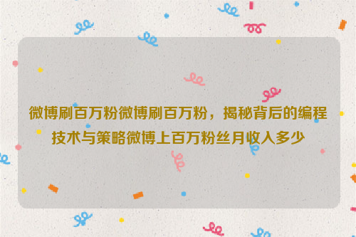 微博刷百万粉微博刷百万粉，揭秘背后的编程技术与策略微博上百万粉丝月收入多少