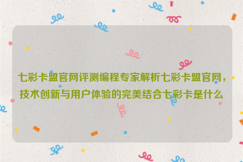 七彩卡盟官网评测编程专家解析七彩卡盟官网，技术创新与用户体验的完美结合七彩卡是什么